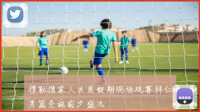 穆勒携家人共度假期现场观赛拜仁男篮圣诞前夕盛况
