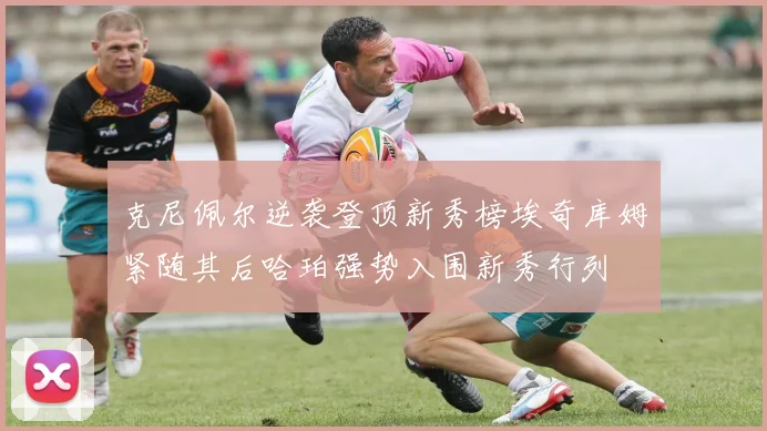 克尼佩尔逆袭登顶新秀榜埃奇库姆紧随其后哈珀强势入围新秀行列
