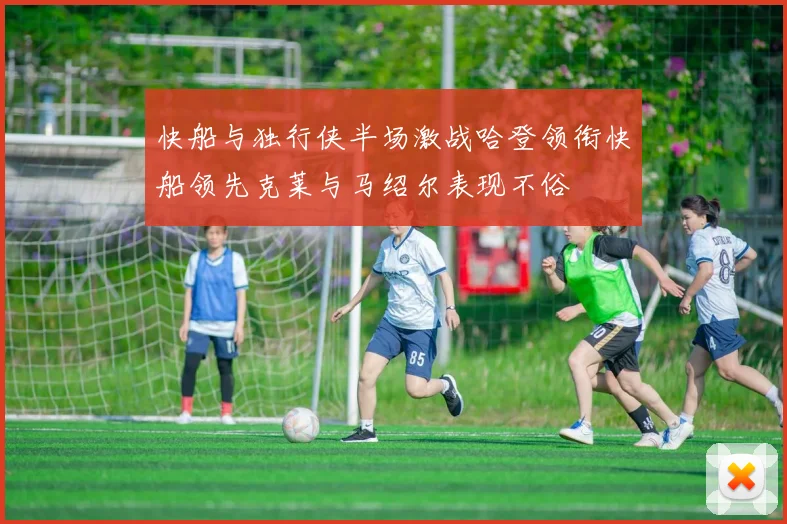 快船与独行侠半场激战哈登领衔快船领先克莱与马绍尔表现不俗