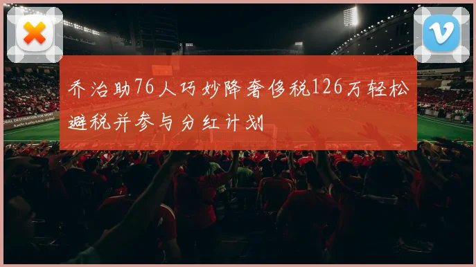 乔治助76人巧妙降奢侈税126万轻松避税并参与分红计划
