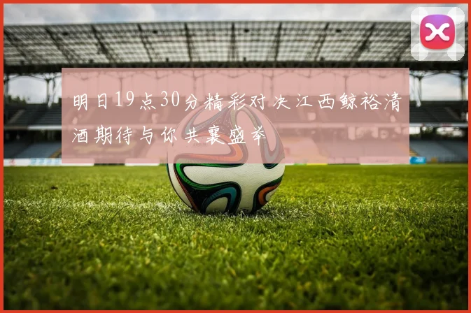 明日19点30分精彩对决江西鲸裕清酒期待与你共襄盛举