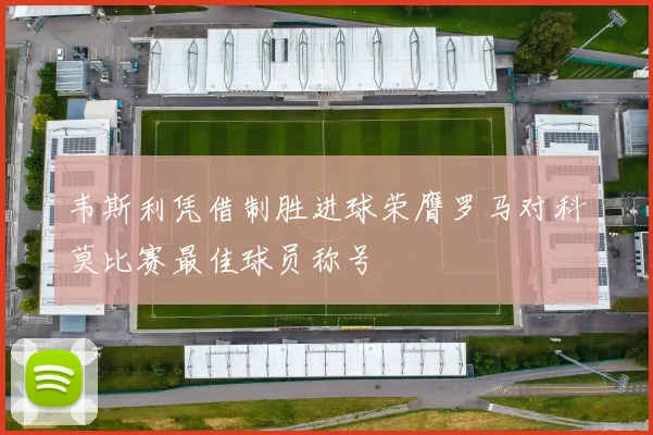 韦斯利凭借制胜进球荣膺罗马对科莫比赛最佳球员称号