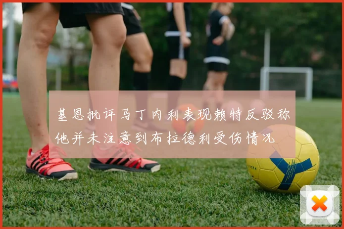 基恩批评马丁内利表现赖特反驳称他并未注意到布拉德利受伤情况