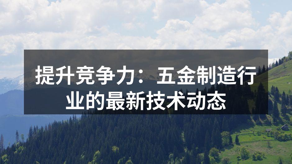 提升竞争力：五金制造行业的最新技术动态