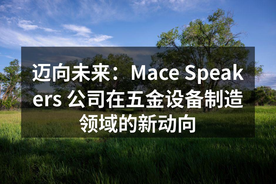 迈向未来:Mace Speakers 公司在五金设备制造领域的新动向