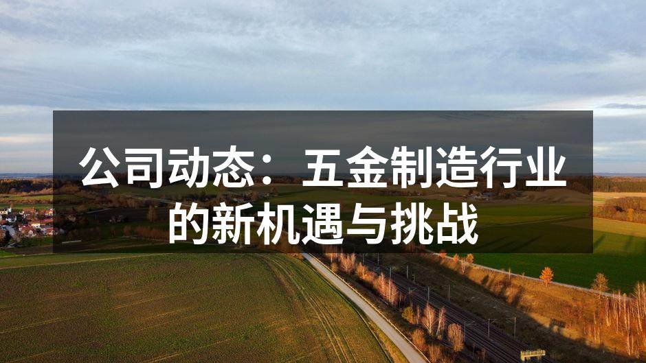 公司动态：五金制造行业的新机遇与挑战